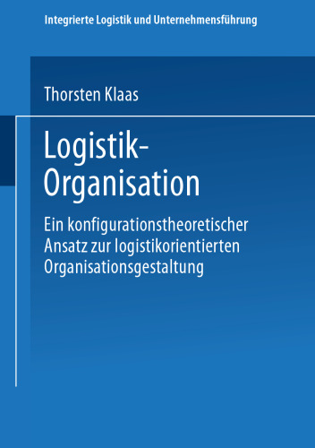 Logistik-Organisation: Ein konfigurationstheoretischer Ansatz zur logistikorientierten Organisationsgestaltung