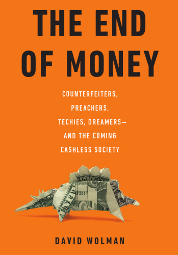 The End of Money: Counterfeiters, Preachers, Techies, Dreamers--and the Coming Cashless Society