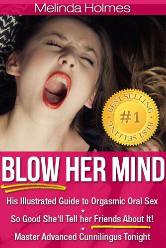 Blow Her Mind: His Illustrated Guide to Orgasmic Oral Sex So Good She'll Tell her Friends About It! Master Advanced Cunnilingus Tonight