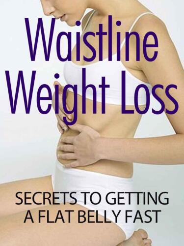 Waistline Weight Loss Secrets To Getting A Flat Belly Fast: Imagine A Sexy You In 27 Days Or Less. No Gym Required