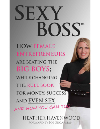 Sexy Boss - How Female Entrepreneurs Are Changing the Rule Book for Money, Success and Even Sex, and How You Can Too!