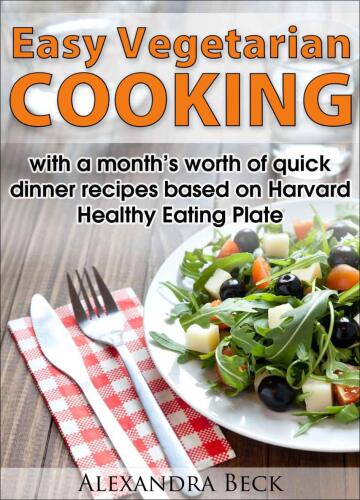 Easy Vegetarian Cooking - with a month's worth of quick dinner recipes based on Harvard Healthy Eating Plate