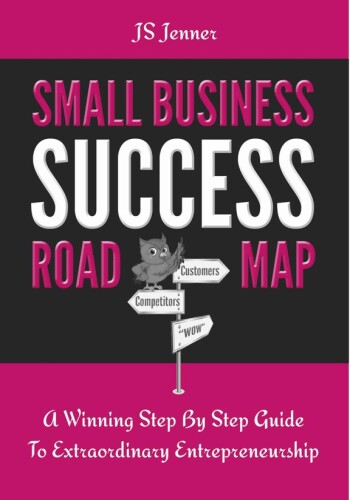 Small Business Success Roadmap: A Winning Step By Step Guide To Extraordinary Entrepreneurship