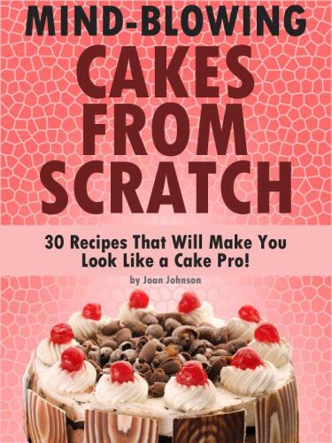 Mind-Blowing Cakes From Scratch - 30 Cake Recipes That Will Make You Look Like A Cake Pro!