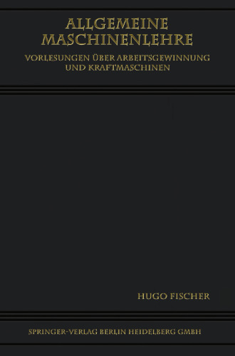 Allgemeine Maschinenlehre: Vorlesungen Über Arbeitsgewinnung und Kraftmaschinen