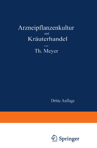 Arzneipflanzenkultur und Kräuterhandel: Rationelle Züchtung, Behandlung und Verwertung der in Deutschland zu ziehenden Arznei- und Gewürzpflanzen