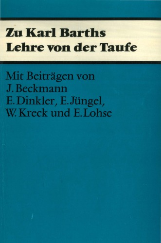 Zu Karl Barths Lehre von der Taufe. Mit Beiträgen von Joachim Beckmann, Erich Dinkler, Eberhard Jüngel, Walter Kreck, Eduard Lohse sowie Thesen von Joachim Beckmann und Eberhard Jüngel und einem Votum des Taufausschusses der Evangelischen Kirche der Union