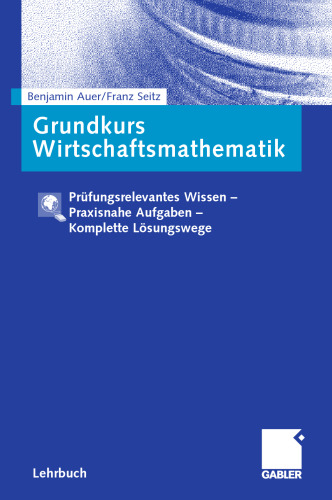 Grundkurs Wirtschaftsmathematik: Prüfungsrelevantes Wissen — Praxisnahe Aufgaben — Komplette Lösungswege