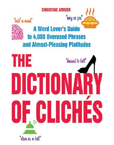 The Dictionary of Clichés: A Word Lover's Guide to 4,000 Overused Phrases and Almost-Pleasing Platitudes