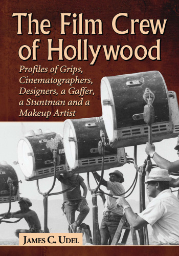 The Film Crew of Hollywood: Profiles of Grips, Cinematographers, Designers, a Gaffer, a Stuntman and a Makeup Artist