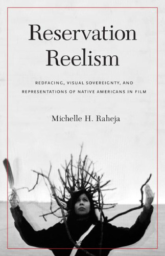 Reservation Reelism: Redfacing, Visual Sovereignty, and Representations of Native Americans in Film