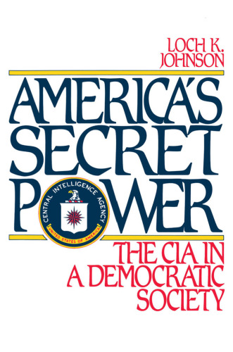 America’s Secret Power: The CIA in a Democratic Society