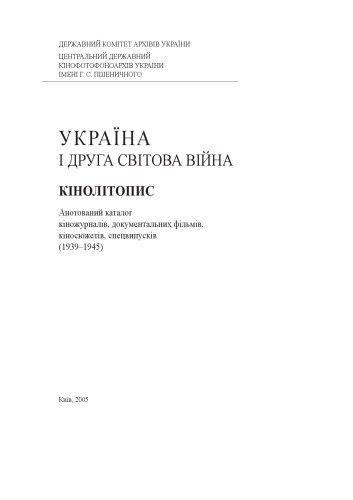 Україна і Друга світова війна: кінолітопис: анотований каталог кіножурналів, документальних фільмів, кіносюжетів, спецвипусків (1939-1945)