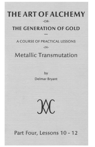 Delmar Bryant - The Art of Alchemy, or, The Generation of Gold - A Course of Practical Lessons in Metallic Transmutation [vol. 4]