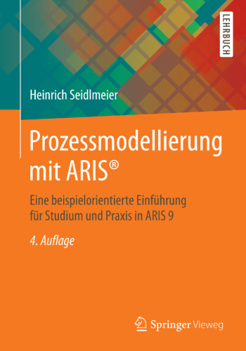 Prozessmodellierung mit ARIS®: Eine beispielorientierte Einführung für Studium und Praxis in ARIS 9