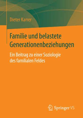 Familie und belastete Generationenbeziehungen: Ein Beitrag zu einer Soziologie des familialen Feldes