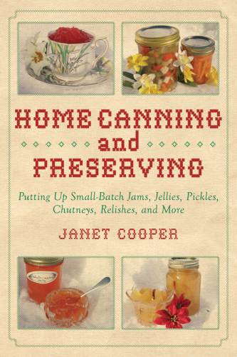 Home Canning and Preserving: Putting Up Small-Batch Jams, Jellies, Pickles, Chutneys, Relishes, and More