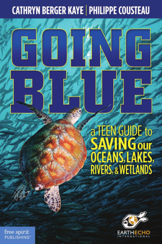 Going Blue. A Teen Guide to Saving Our Oceans, Lakes, Rivers, & Wetlands