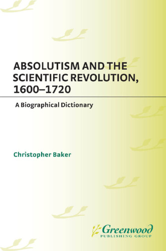 Absolutism and the Scientific Revolution, 1600-1720. A Biographical Dictionary