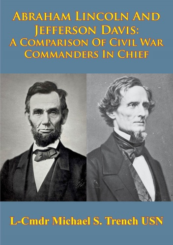 Abraham Lincoln and Jefferson Davis. A Comparison of Civil War Commanders in Chief