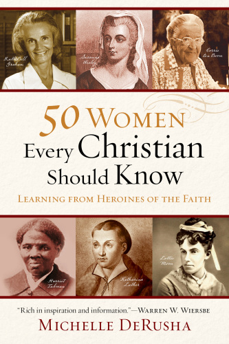 50 Women Every Christian Should Know. Learning from Heroines of the Faith