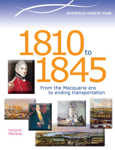 Australia Year by Year: 1810 to 1845. From the Macquarie Era to Ending Transportation