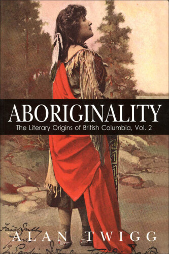 Aboriginality. The Literary Origins of British Columbia Series, Book 2