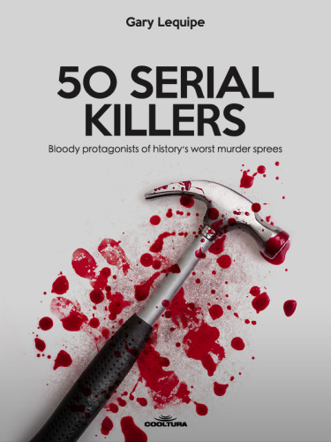 50 SERIAL KILLERS. Bloody protagonists of history's worst murder sprees