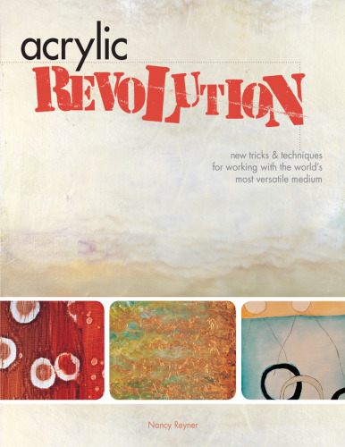 Acrylic Revolution. New Tricks and Techniques for Working with the World's Most Versatile Medium