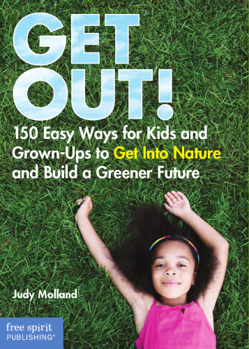 Get Out!. 150 Easy Ways for Kids and Grown-Ups to Get Into Nature and Build a Greener...