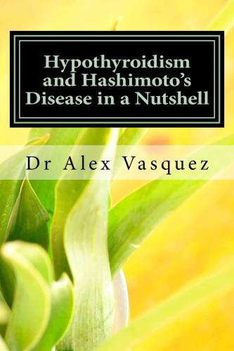 Hypothyroidism and Hashimoto's Disease in a Nutshell: From Complexity to Simplicity: Better Diagnosis, Better Treatment, Better Results