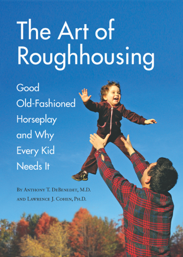 The Art of Roughhousing: Good Old-Fashioned Horseplay and Why Every Kid Needs It