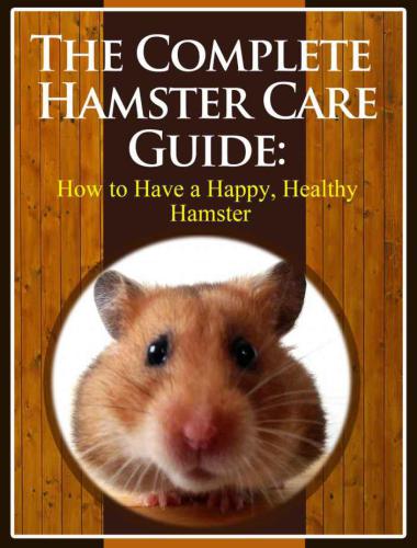 The Complete Hamster Care Guide: How to Have a Happy, Healthy Hamster