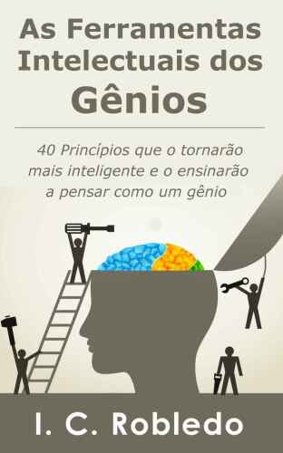 As Ferramentas Intelectuais dos Gênios - 40 Princípios que o tornarão mais inteligente  e o ensinarão a pensar como um gênio