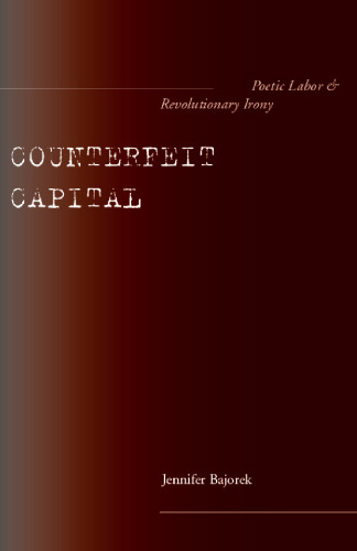 Counterfeit Capital : Poetic Labor and Revolutionary Irony