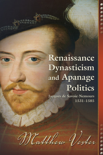 Renaissance dynasticism and apanage politics : Jacques de Savoie-Nemours, 1531-1585