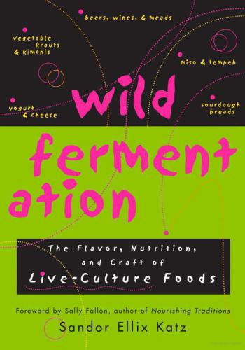 Wild Fermentation: The Flavor, Nutrition, and Craft of Live-Culture Foods