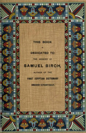 An Egyptian Hieroglyphic Dictionary  With an index of English words, king list and geographical list with indexes, list of hieroglyphic characters, Coptic and Semitic alphabets, etc