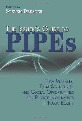 The issuer's guide to PIPEs : new markets, deal structures, and global opportunities for private investments in public equity