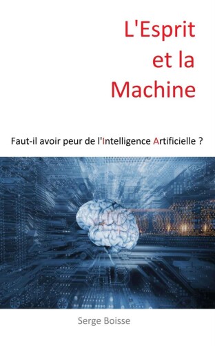 L'Esprit et la Machine: Faut-il avoir peur de l'Intelligence Artificielle ?