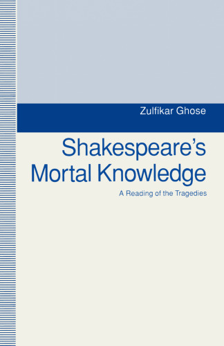 Shakespeare’s Mortal Knowledge: A Reading of the Tragedies