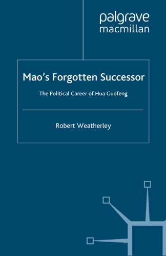 Mao’s Forgotten Successor: The Political Career of Hua Guofeng