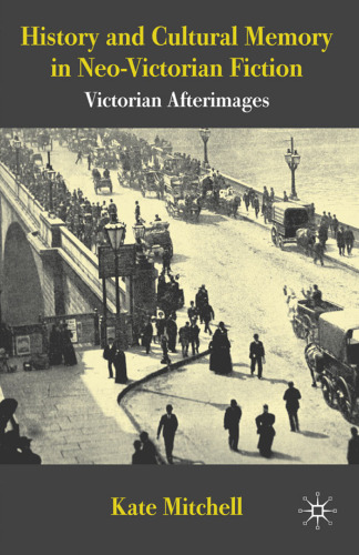 History and Cultural Memory in Neo-Victorian Fiction: Victorian Afterimages