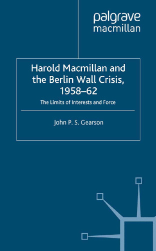 Harold Macmillan and the Berlin Wall Crisis, 1958–62: The Limits of Interests and Force