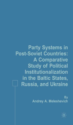 Party Systems in Post-Soviet Countries: A Comparative Study of Political Institutionalization in the Baltic States, Russia, and Ukraine