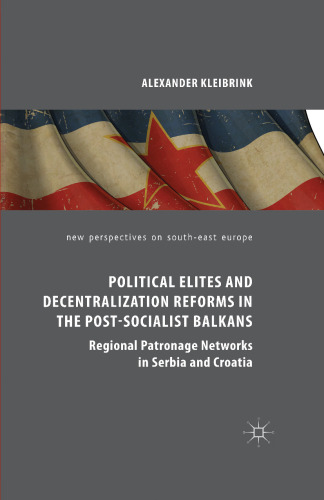 Political Elites and Decentralization Reforms in the Post-Socialist Balkans: Regional Patronage Networks in Serbia and Croatia