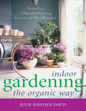 Indoor Gardening the Organic Way  How to Create a Natural and Sustaining Environment for Your Houseplants