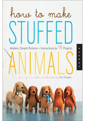 How to Make Stuffed Animals  Modern, Simple Patterns and Instructions for 18 Projects