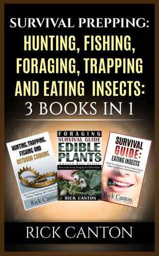 Survival Prepping: Hunting, Fishing, Foraging, Trapping and Eating Insects: 3 Books In 1