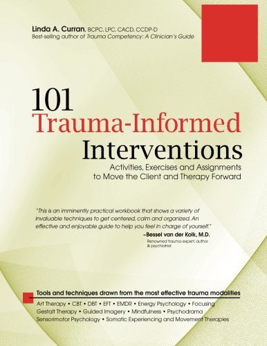 101 Trauma-Informed Interventions: Activities, Exercises and Assignments to Move the Client and Therapy Forward